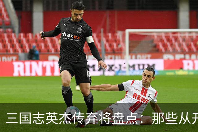 三国志英杰传弃将盘点：那些从开局就注定无缘决战的武将