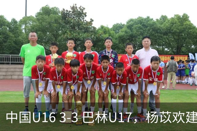 中国U16 3-3 巴林U17，杨苡欢建功，刘靖磊、杨宸硕破门