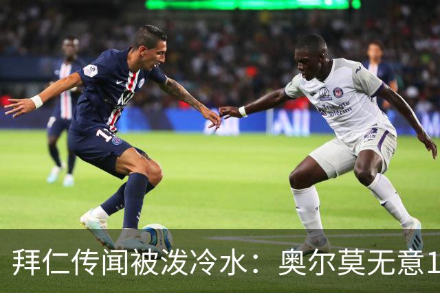 拜仁传闻被泼冷水：奥尔莫无意1月离队，伤停约一个月