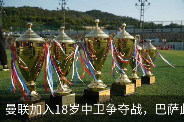 曼联加入18岁中卫争夺战，巴萨此前已探路
