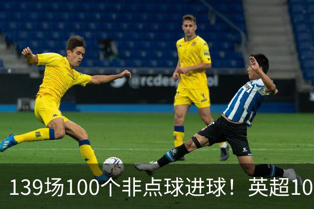 139场100个非点球进球！英超100个非点球速度榜：哈兰德第一，亨利179场无缘前五