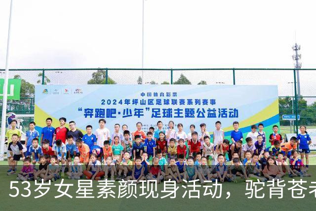 53岁女星素颜现身活动，驼背苍老被吐槽！曾陷婚外恋独自抚养女儿